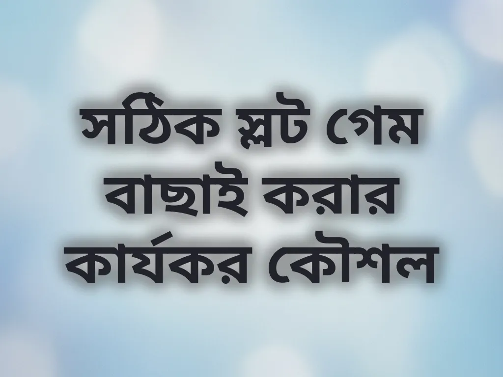 সঠিক স্লট গেম বাছাই করার কার্যকর কৌশল