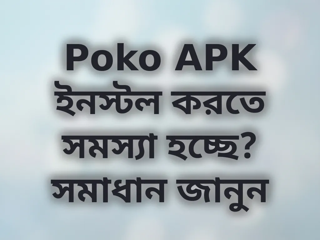 Poko APK ইনস্টল করতে সমস্যা হচ্ছে? সমাধান জানুন