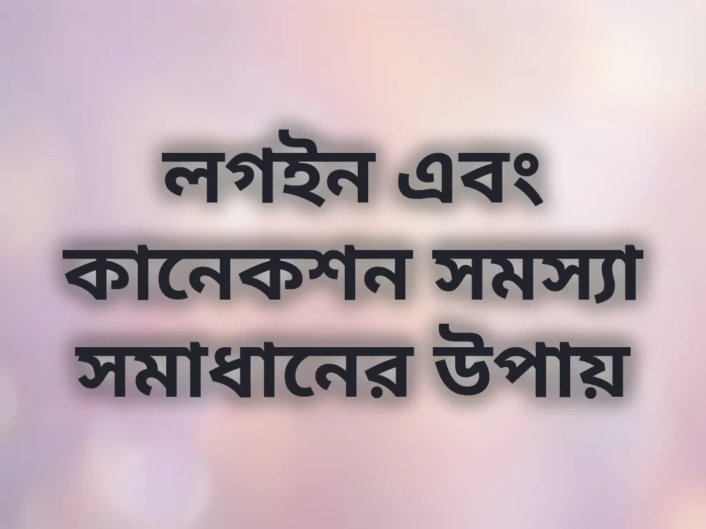 লগইন এবং কানেকশন সমস্যা সমাধানের উপায়